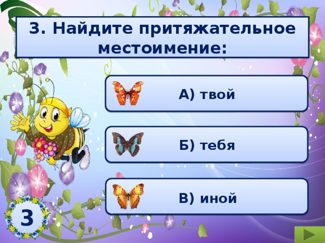  3. Найдите притяжательное местоимение:    А) твой  Б) тебя  В) иной 3  