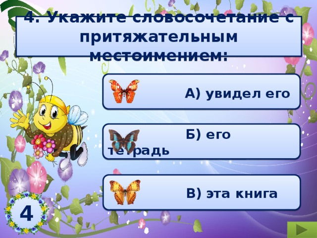  4. Укажите словосочетание с притяжательным местоимением:    А) увидел его  Б) его тетрадь  В)  эта книга 4  