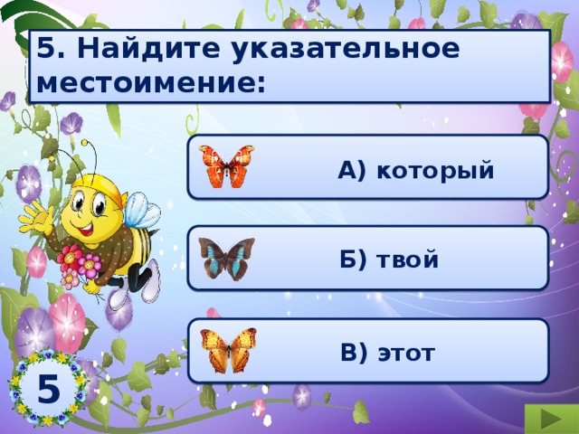    5. Найдите указательное местоимение:      А) который  Б) твой  В) этот 5  