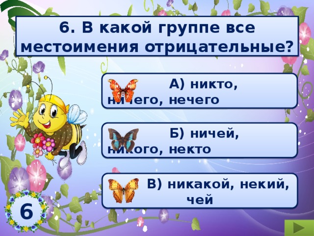 6. В какой группе все местоимения отрицательные?  А) никто, ничего, нечего  Б) ничей, никого, некто  В) никакой, некий, чей 6  