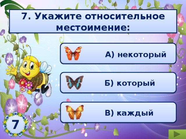 7. Укажите относительное местоимение:  А) некоторый  Б) который  В)  каждый 7  