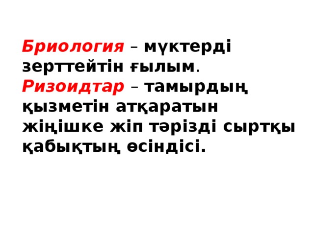 Бриология – мүктерді зерттейтін ғылым .  Ризоидтар – тамырдың қызметін атқаратын жіңішке жіп тәрізді сыртқы қабықтың өсіндісі.   