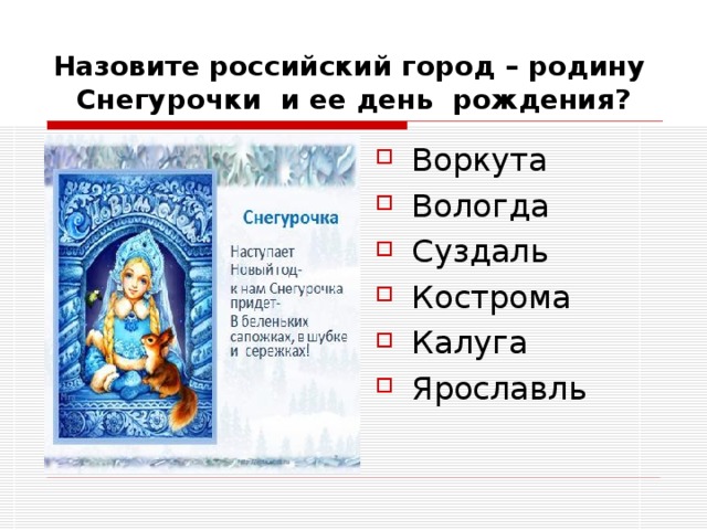 Назовите российский город – родину Снегурочки и ее день рождения? Воркута Вологда Суздаль Кострома Калуга Ярославль 