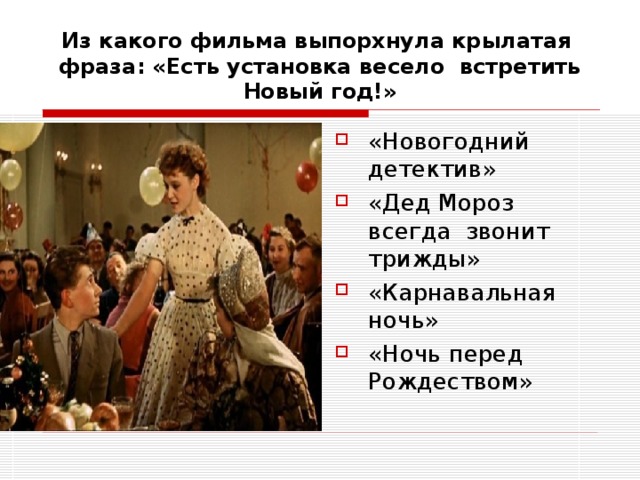 Из какого фильма выпорхнула крылатая фраза: «Есть установка весело встретить Новый год!» «Новогодний детектив» «Дед Мороз всегда звонит трижды» «Карнавальная ночь» «Ночь перед Рождеством» 