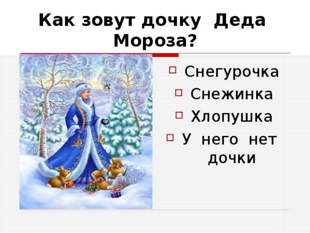 Как зовут дочку Деда Мороза? Снегурочка Снежинка Хлопушка У него нет дочки 