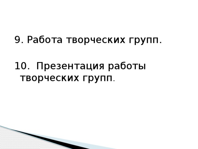 9. Работа творческих групп. 10. Презентация работы творческих групп . 