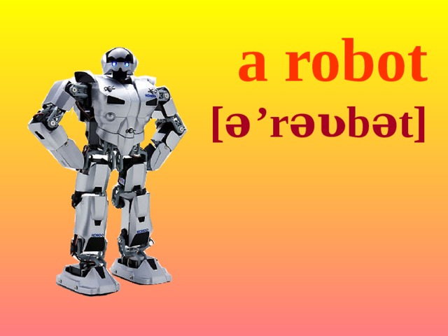 a robot [ə  ’rəʋbət] 