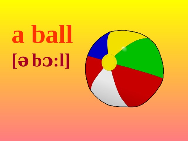 a ball [ ə  bɔ:l] 