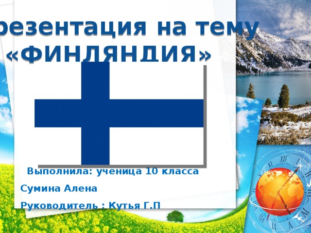Презентация на тему  «ФИНЛЯНДИЯ»  Выполнила: ученица 10 класса Сумина Алена  Руководитель : Кутья Г.П    
