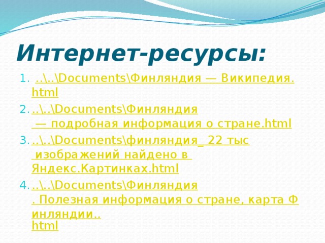 Интернет-ресурсы:  ..\..\Documents\ Финляндия — Википедия . html ..\..\ Documents\Финляндия — подробная информация о стране.html ..\..\ Documents\финляндия_ 22 тыс изображений найдено в Яндекс.Картинках.html ..\..\ Documents\Финляндия . Полезная информация о стране, карта Финляндии.. html 