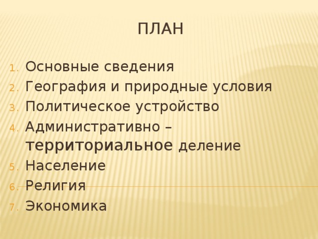 План Основные сведения География и природные условия Политическое устройство Административно – территориальное деление Население Религия Экономика 