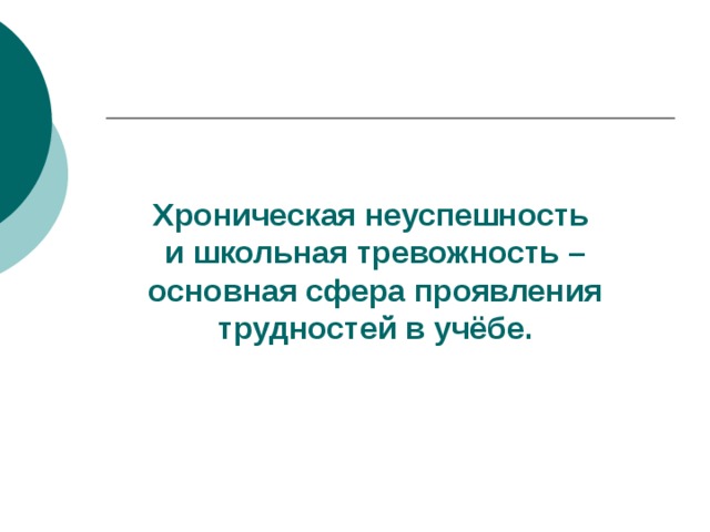 Хроническая неуспешность  и школьная тревожность – основная сфера проявления трудностей в учёбе. 