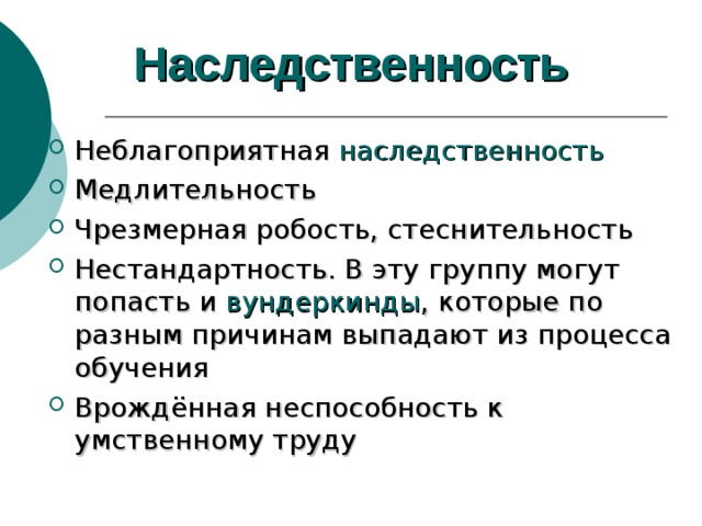  Наследственность   Неблагоприятная наследственность Медлительность Чрезмерная робость, стеснительность Нестандартность. В эту группу могут попасть и вундеркинды , которые по разным причинам выпадают из процесса обучения Врождённая неспособность к умственному труду  