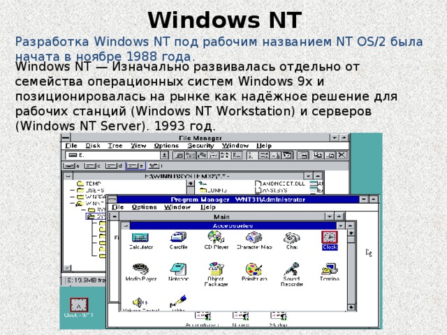Windows NT Разработка Windows NT под рабочим названием NT OS/2 была начата в ноябре 1988 года. Windows NT — Изначально развивалась отдельно от семейства операционных систем Windows 9x и позиционировалась на рынке как надёжное решение для рабочих станций (Windows NT Workstation) и серверов (Windows NT Server). 1993 год. 