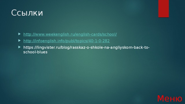Ссылки http ://www.weekenglish.ru/english-cards/school / http:// infoenglish.info/publ/topics/40-1-0-282 https://lingvister.ru/blog/rasskaz-o-shkole-na-angliyskom-back-to-school-blues Меню 