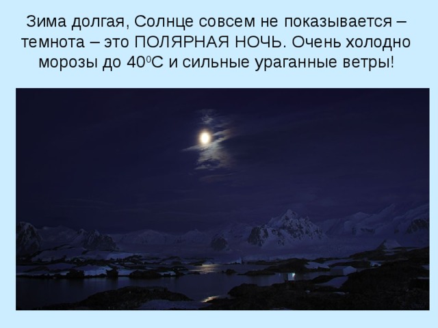 Зима долгая, Солнце совсем не показывается – темнота – это ПОЛЯРНАЯ НОЧЬ. Очень холодно морозы до 40 0 С и сильные ураганные ветры! 