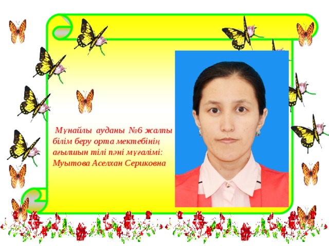  Мұнайлы ауданы №6 жалпы  білім беру орта мектебінің  ағылшын тілі пәні мұғалімі:  Муытова Аселхан Сериковна 