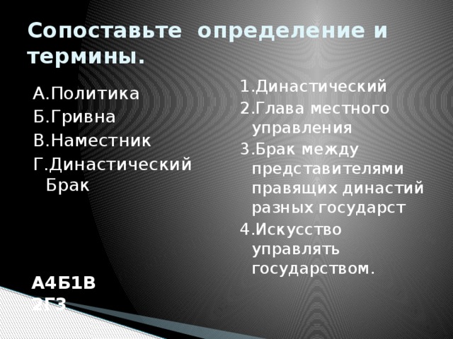 Сопоставьте определение и термины. 1.Династический 2.Глава местного управления 3.Брак между представителями правящих династий разных государст 4.Искусство управлять государством. А.Политика Б.Гривна В.Наместник Г.Династический Брак А4Б1В2Г3