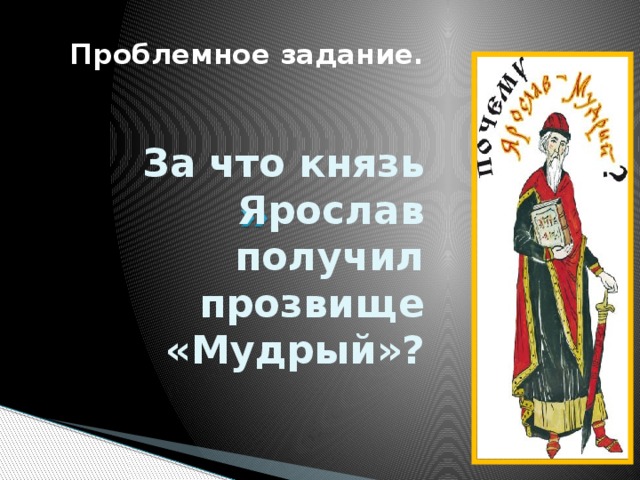 Проблемное задание. За что князь Ярослав получил прозвище «Мудрый»?