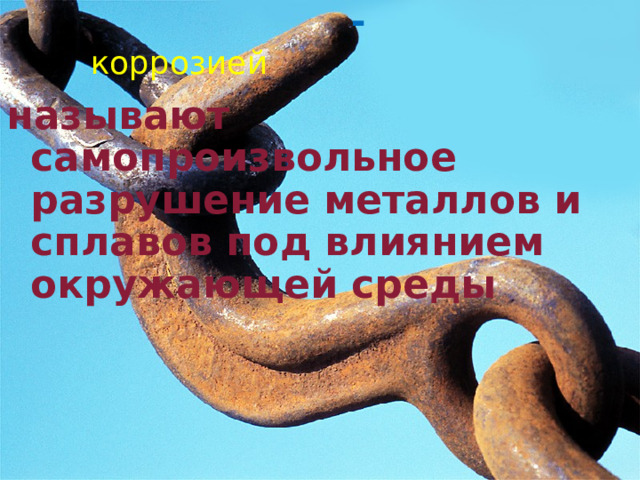  -  называют самопроизвольное разрушение металлов и сплавов под влиянием окружающей среды  коррозией 