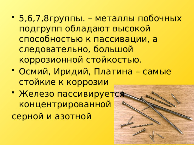 5,6,7,8группы. – металлы побочных подгрупп обладают высокой способностью к пассивации, а следовательно, большой коррозионной стойкостью. Осмий, Иридий, Платина – самые стойкие к коррозии Железо пассивируется концентрированной серной и азотной 