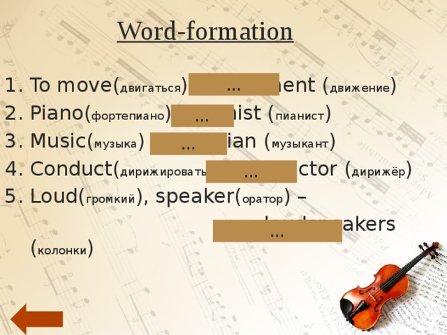 Word-formation To move( двигаться ) - movement ( движение ) Piano( фортепиано ) – pianist ( пианист ) Music( музыка ) – musician ( музыкант ) Conduct( дирижировать ) – conductor ( дирижёр ) Loud( громкий ), speaker( оратор ) –  loudspeakers ( колонки ) … … … … … 
