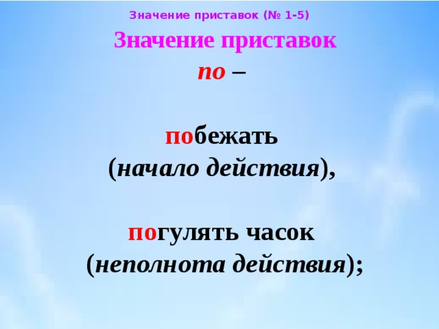 Значение приставок (№ 1-5) Значение приставок  по –   по бежать  ( начало действия ),   по гулять часок  ( неполнота действия ); 