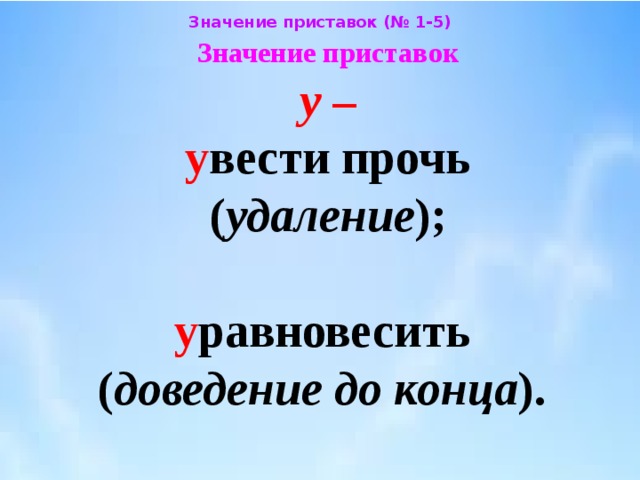 Значение приставок (№ 1-5) Значение приставок  у –   у вести прочь  ( удаление );    у равновесить  ( доведение до конца ). 