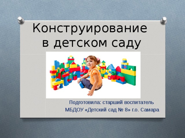Конструирование  в детском саду     Подготовила: старший воспитатель МБДОУ «Детский сад № 8» г.о. Самара 