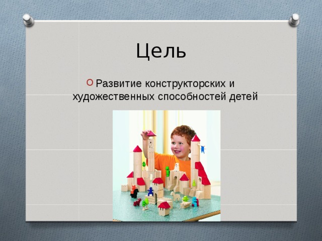 Цель Развитие конструкторских и художественных способностей детей  