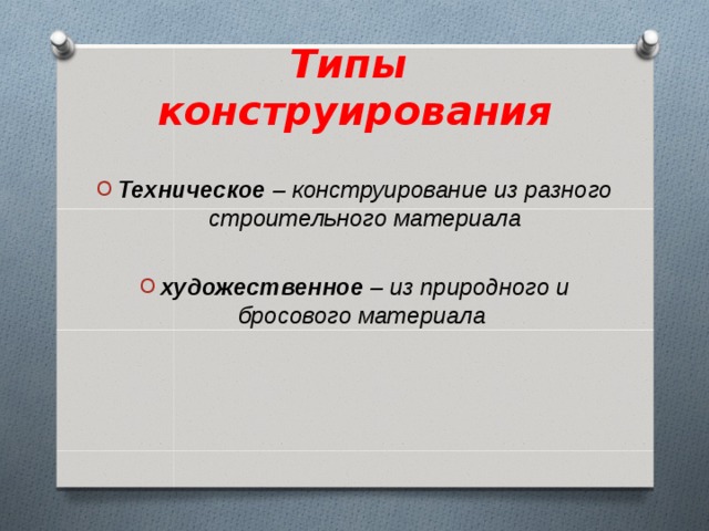 Типы конструирования   Техническое  – конструирование из разного строительного материала  художественное  – из природного и бросового материала  