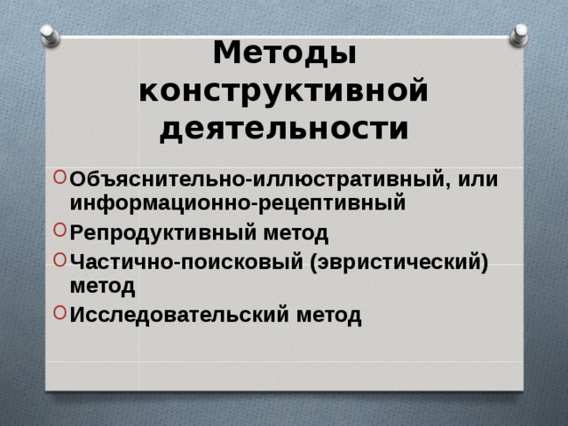 Методы конструктивной деятельности  Объяснительно-иллюстративный, или информационно-рецептивный Репродуктивный метод Частично-поисковый (эвристический) метод Исследовательский метод 