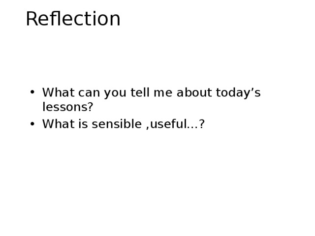 Reflection What can you tell me about today’s lessons? What is sensible ,useful…? 