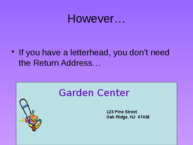 However… If you have a letterhead, you don’t need the Return Address… Garden Center 123 Pine Street Oak Ridge, NJ 07438 