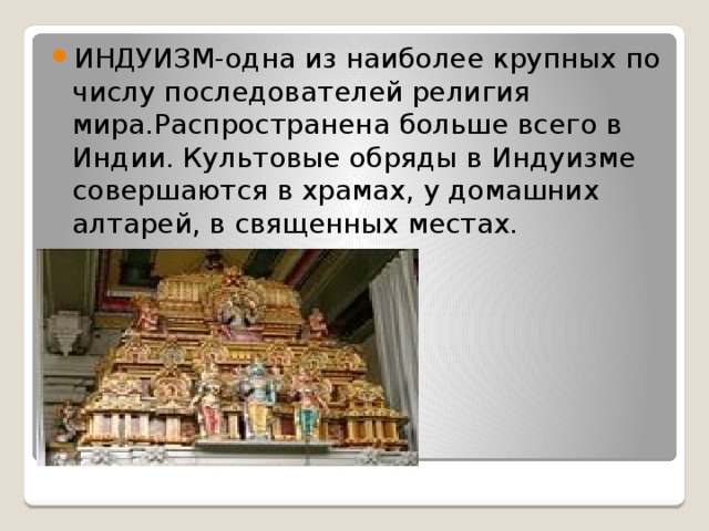 ИНДУИЗМ-одна из наиболее крупных по числу последователей религия мира.Распространена больше всего в Индии. Культовые обряды в Индуизме совершаются в храмах, у домашних алтарей, в священных местах. 
