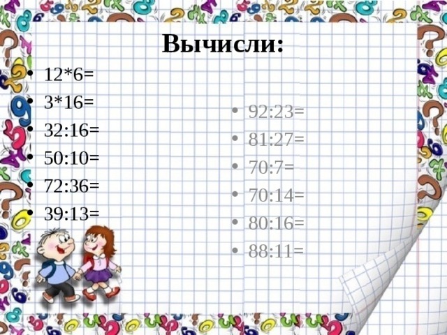 Вычисли: 12*6= 3*16= 32:16= 50:10= 72:36= 39:13= 92:23= 81:27= 70:7= 70:14= 80:16= 88:11= 