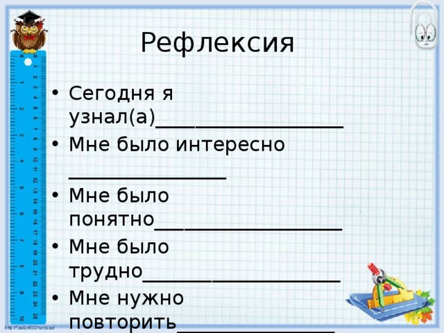 Рефлексия Сегодня я узнал(а)___________________ Мне было интересно ________________ Мне было понятно___________________ Мне было трудно____________________ Мне нужно повторить________________ 