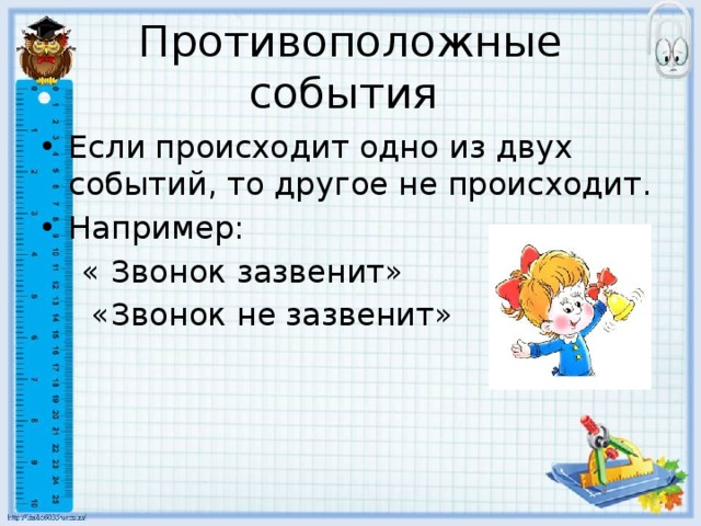 Противоположные события Если происходит одно из двух событий, то другое не происходит. Например:  « Звонок зазвенит»  «Звонок не зазвенит» 