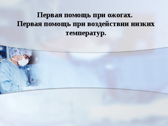                                                                                                                                          Первая помощь при ожогах.  Первая помощь при воздействии низких температур.    