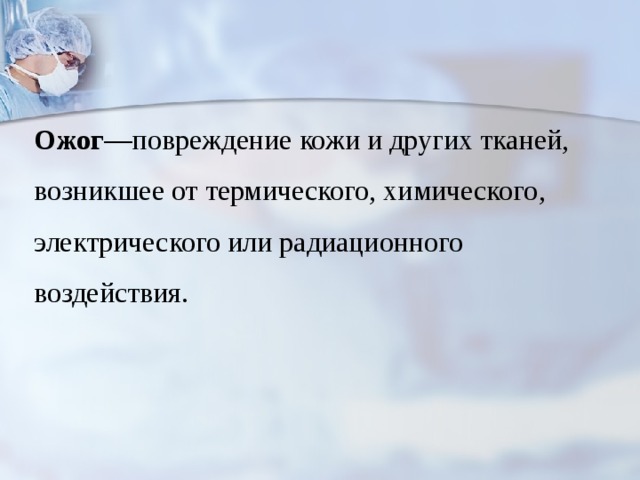 Ожог —повреждение кожи и других тканей, возникшее от термического, химического, электрического или радиационного воздействия. 