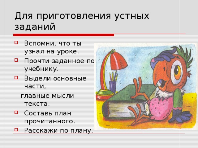 Для приготовления устных заданий Вспомни, что ты узнал на уроке. Прочти заданное по учебнику. Выдели основные части,  главные мысли текста. Составь план прочитанного. Расскажи по плану . 