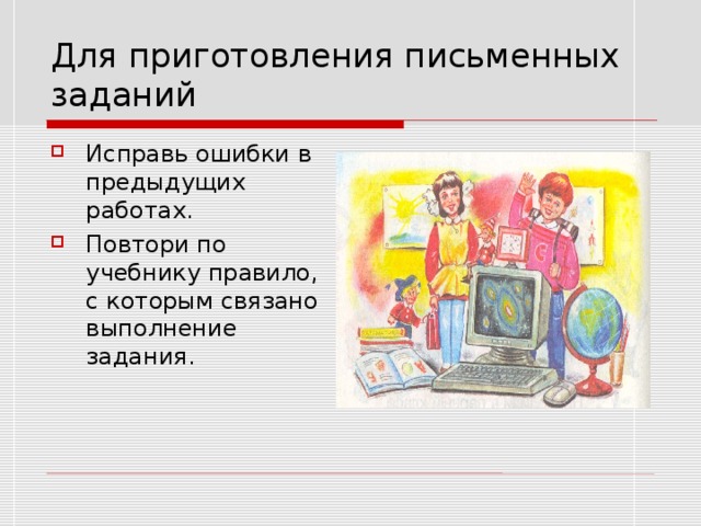 Для приготовления письменных заданий Исправь ошибки в предыдущих работах. Повтори по учебнику правило,  с которым связано выполнение задания. 