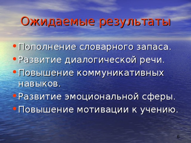 Ожидаемые результаты Пополнение словарного запаса. Развитие диалогической речи. Повышение коммуникативных навыков. Развитие эмоциональной сферы. Повышение мотивации к учению.  