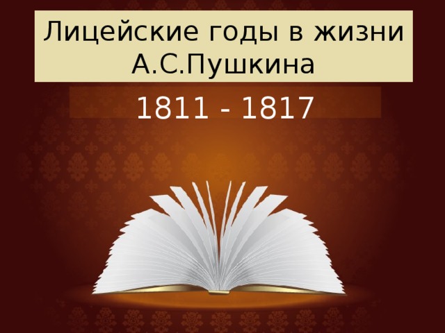 Лицейские годы в жизни А.С.Пушкина 1811 - 1817 