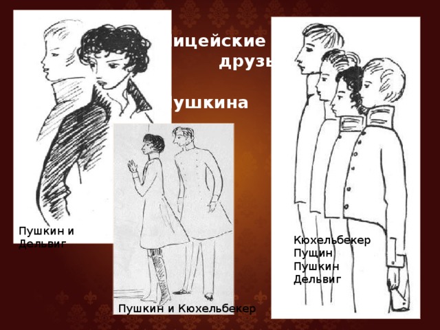  Лицейские  друзья  Пушкина Пушкин и Дельвиг Кюхельбекер Пущин Пушкин Дельвиг Пушкин и Кюхельбекер 