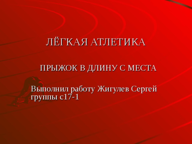  ЛЁГКАЯ АТЛЕТИКА   ПРЫЖОК В ДЛИНУ С МЕСТА Выполнил работу Жигулев Сергей группы с17-1 