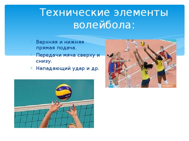 Технические элементы волейбола: Верхняя и нижняя прямая подача. Передачи мяча сверху и снизу. Нападающий удар и др. 