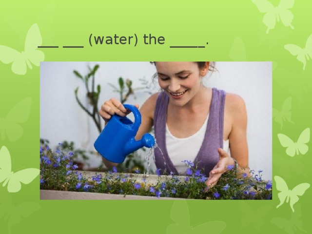___ ___ (water) the _____. 