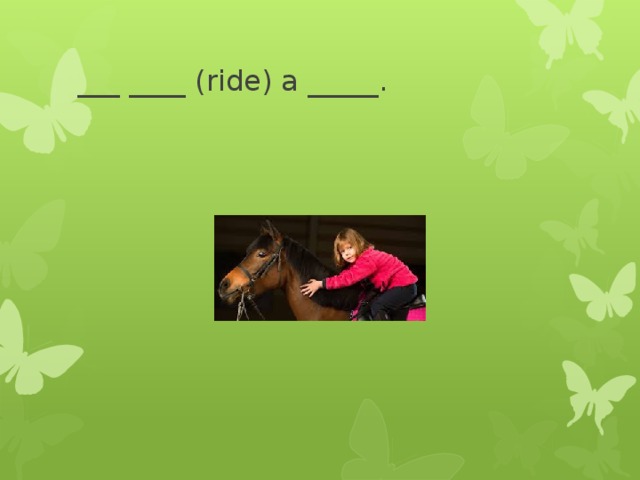 ___ ____ (ride) a _____. 