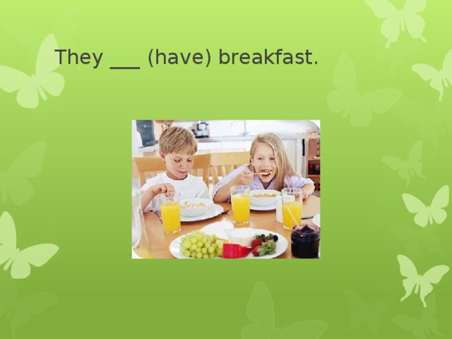 They ___ (have) breakfast. 